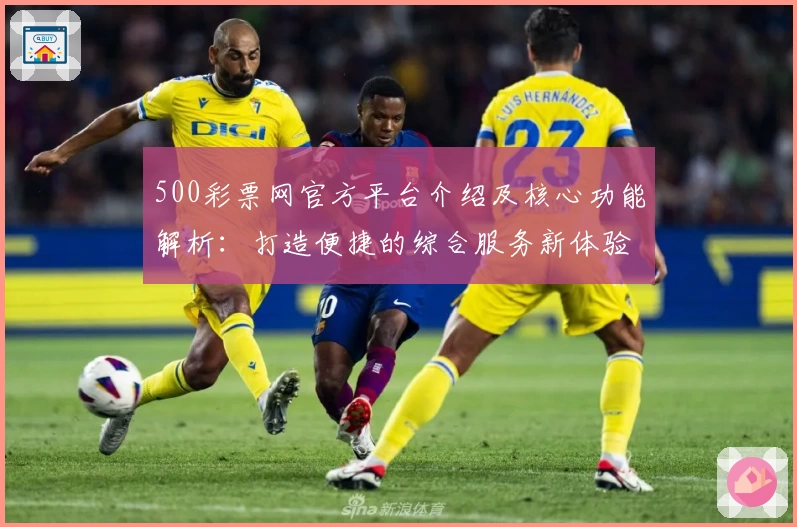500彩票网官方平台介绍及核心功能解析：打造便捷的综合服务新体验