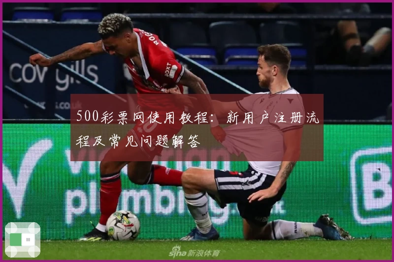 500彩票网使用教程：新用户注册流程及常见问题解答