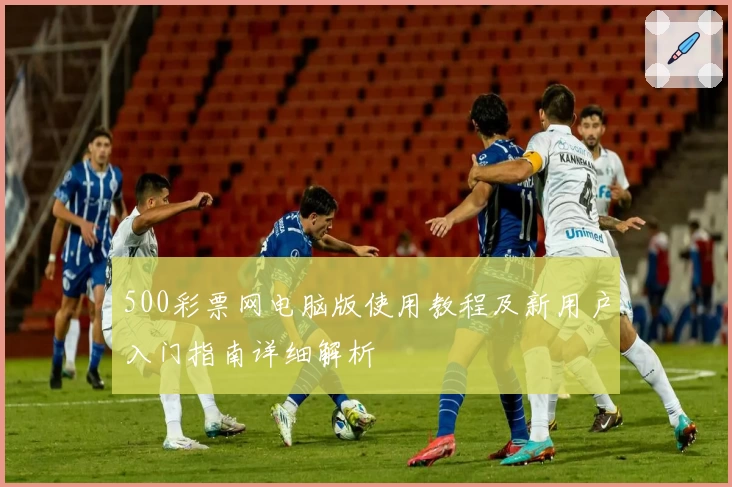 500彩票网电脑版使用教程及新用户入门指南详细解析
