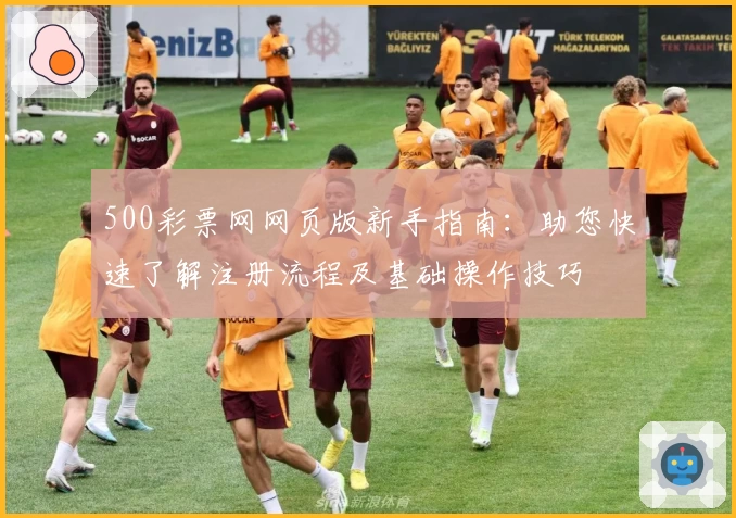 500彩票网网页版新手指南：助您快速了解注册流程及基础操作技巧