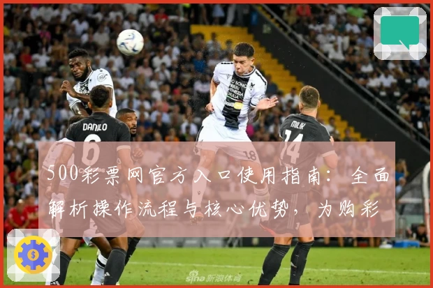 500彩票网官方入口使用指南：全面解析操作流程与核心优势，为购彩爱好者提供高效便捷体验