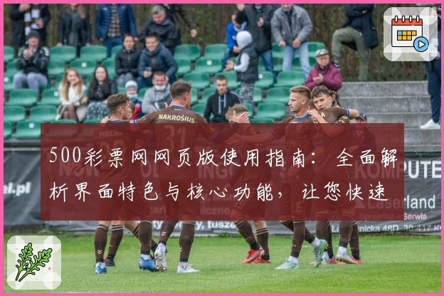 500彩票网网页版使用指南：全面解析界面特色与核心功能，让您快速上手
