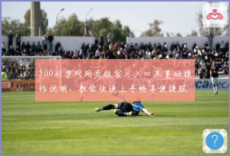 500彩票网网页版官方入口及基础操作说明，教你快速上手畅享便捷服务