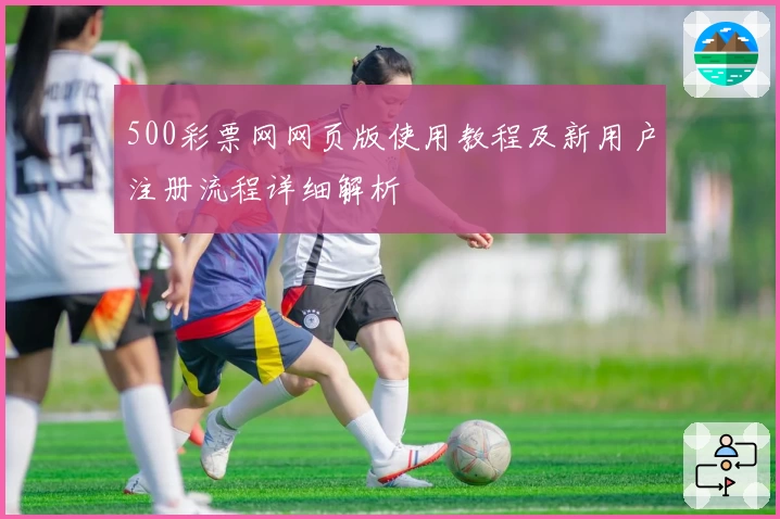 500彩票网网页版使用教程及新用户注册流程详细解析