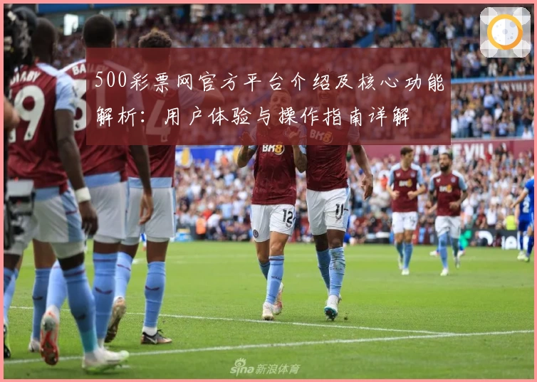 500彩票网官方平台介绍及核心功能解析：用户体验与操作指南详解