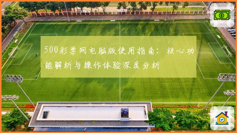 500彩票网电脑版使用指南：核心功能解析与操作体验深度分析