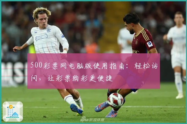 500彩票网电脑版使用指南：轻松访问，让彩票购彩更便捷