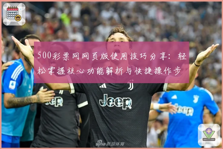 500彩票网网页版使用技巧分享：轻松掌握核心功能解析与快捷操作步骤