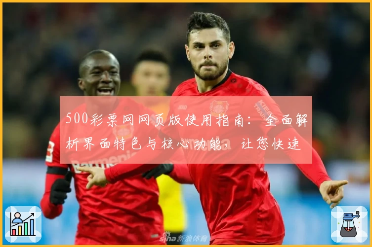 500彩票网网页版使用指南：全面解析界面特色与核心功能，让您快速上手