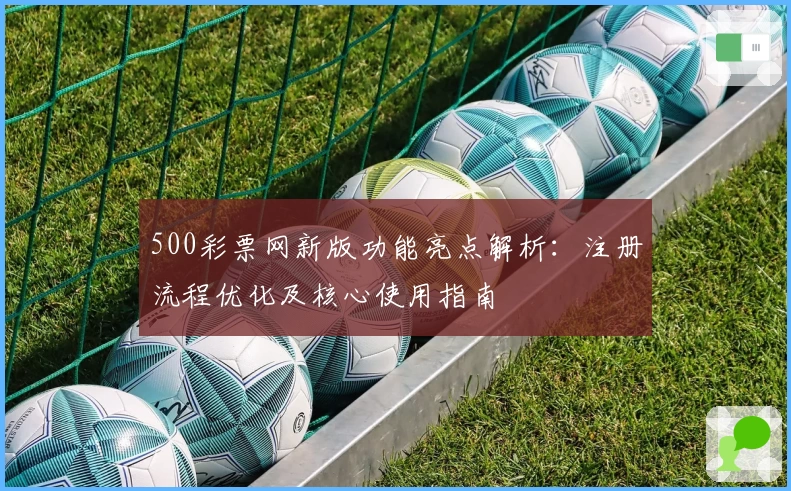 500彩票网新版功能亮点解析：注册流程优化及核心使用指南