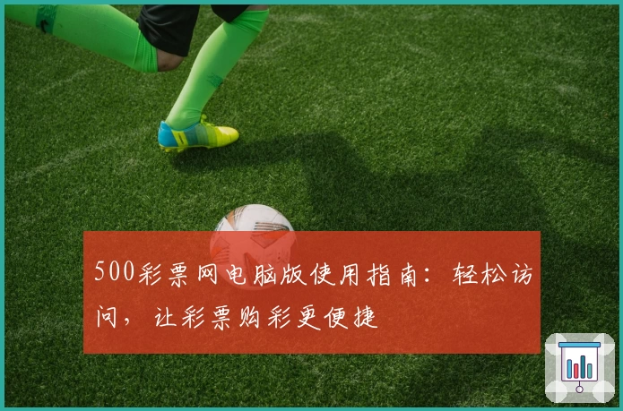 500彩票网电脑版使用指南：轻松访问，让彩票购彩更便捷