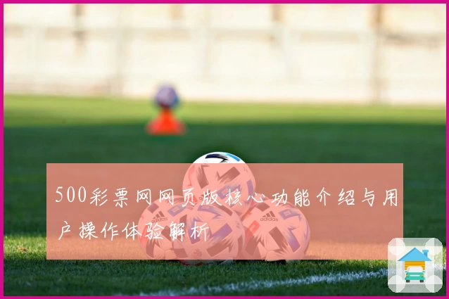 500彩票网网页版核心功能介绍与用户操作体验解析