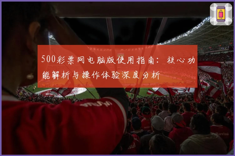 500彩票网电脑版使用指南：核心功能解析与操作体验深度分析