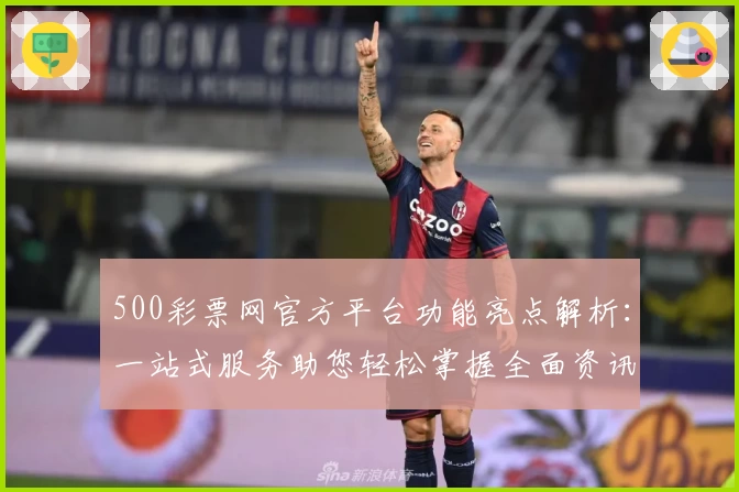 500彩票网官方平台功能亮点解析：一站式服务助您轻松掌握全面资讯